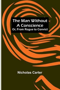 portada The Man Without a Conscience; Or, From Rogue to Convict (en Inglés)