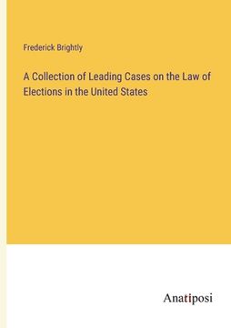 portada A Collection of Leading Cases on the Law of Elections in the United States (en Inglés)