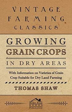 portada Growing Grain Crops in dry Areas - With Information on Varieties of Grain Crop Suitable for dry Land Farming (en Inglés)
