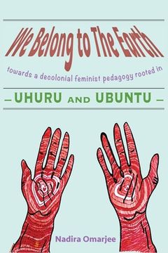 portada We Belong To The Earth: Towards a Decolonial Feminist Pedagogy Rooted in Uhuru and Ubuntu (en Inglés)