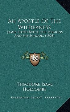 portada an apostle of the wilderness: james lloyd breck, his missions and his schools (1903) (en Inglés)