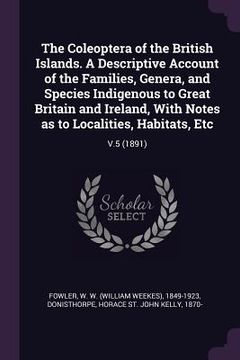 portada The Coleoptera of the British Islands. A Descriptive Account of the Families, Genera, and Species Indigenous to Great Britain and Ireland, With Notes (en Inglés)