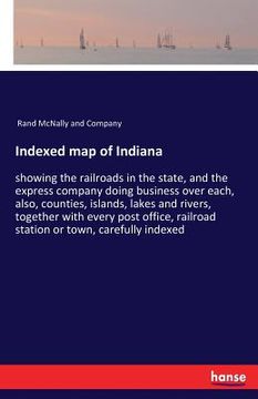 portada Indexed map of Indiana: showing the railroads in the state, and the express company doing business over each, also, counties, islands, lakes a (in English)