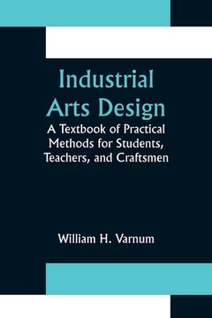 portada Industrial Arts Design; A Textbook of Practical Methods for Students, Teachers, and Craftsmen (en Inglés)