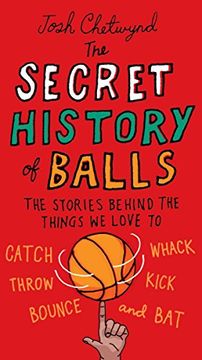 portada The Secret History of Balls: The Stories Behind the Things we Love to Catch, Whack, Throw, Kick, Bounce and b at (en Inglés)