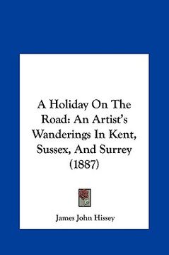 portada a holiday on the road: an artist's wanderings in kent, sussex, and surrey (1887) (en Inglés)