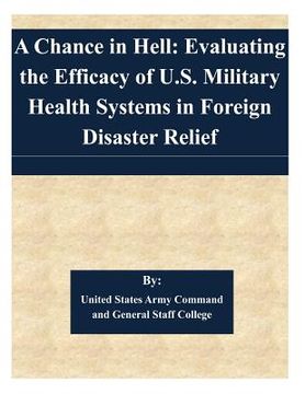 portada A Chance in Hell: Evaluating the Efficacy of U.S. Military Health Systems in Foreign Disaster Relief (en Inglés)
