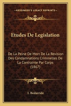 portada Etudes De Legislation: De La Peine De Mort De La Revision Des Condamnations Criminelles De La Contrainte Par Corps (1867) (en Francés)