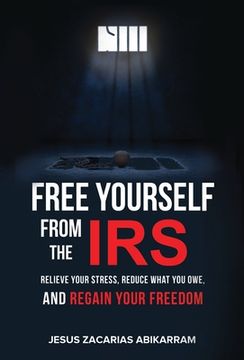 portada Free Yourself from the IRS: Relieve Your Stress, Reduce What You Owe, and Regain Your Freedom (en Inglés)