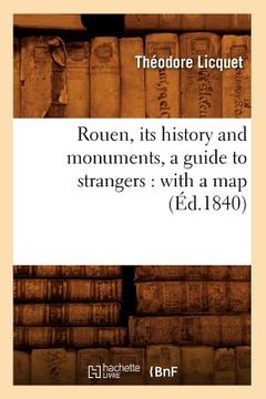 portada Rouen, Its History and Monuments, a Guide to Strangers: With a Map (Éd.1840) 
