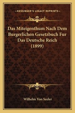 portada Das Miteigenthum Nach Dem Burgerlichen Gesetzbuch Fur Das Deutsche Reich (1899) (en Alemán)