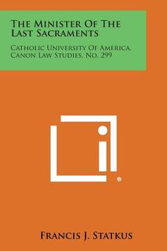 portada The Minister of the Last Sacraments: Catholic University of America, Canon Law Studies, No. 299 (en Inglés)