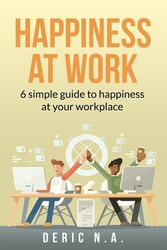 portada Happiness at Work: 6 Simple guides to happiness at your workplace (en Inglés)
