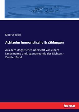 portada Achtzehn humoristische Erzählungen: Aus dem Ungarischen übersetzt von einem Landsmanne und Jugendfreunde des Dichters - Zweiter Band (in German)