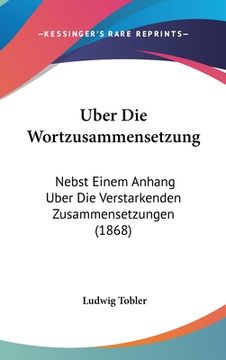 portada Uber Die Wortzusammensetzung: Nebst Einem Anhang Uber Die Verstarkenden Zusammensetzungen (1868) (en Alemán)