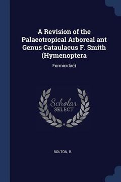 portada A Revision of the Palaeotropical Arboreal ant Genus Cataulacus F. Smith (Hymenoptera: Formicidae)