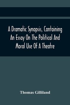 portada A Dramatic Synopsis, Containing An Essay On The Political And Moral Use Of A Theatre; Involving Remarks On The Dramatic Writers Of The Present Day, An (en Inglés)