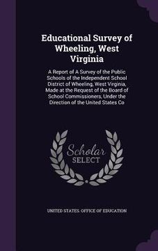 portada Educational Survey of Wheeling, West Virginia: A Report of A Survey of the Public Schools of the Independent School District of Wheeling, West Virgini (en Inglés)