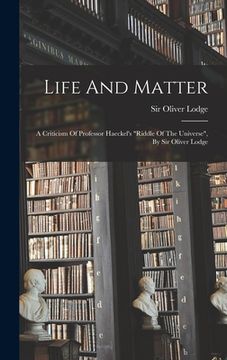 Life and Matter: A Criticism of Professor Haeckel's Riddle of the Universe, by sir Oliver Lodge de Oliver Lodge(Legare Street pr)