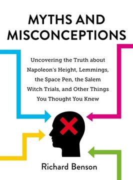 portada Myths and Misconceptions: Uncovering the Truth about Napoleon's Height, Lemmings, the Space Pen, the Salem Witch Trials, and Other Things You Th (en Inglés)