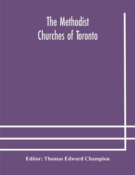 portada The Methodist churches of Toronto: a history of the Methodist denomination and its churches in York and Toronto: with biographical sketches of many of (en Inglés)