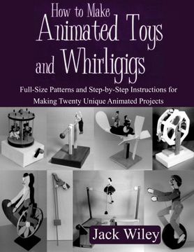 portada How to Make Animated Toys and Whirligigs: Full-Size Patterns and Step-By-Step Instructions for Making Twenty Unique Animated Projects 