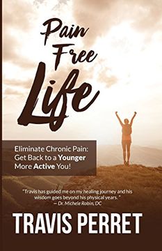 portada Pain Free Life: Eliminate Chronic Pain: Get Back to a Younger More Active You! (en Inglés)