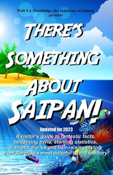 portada There's Something About Saipan!: A visitor's guide to fantastic facts, tantalizing trivia, startling statistics, dramatic diaries and hair-raising his (en Inglés)