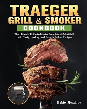 portada Traeger Grill & Smoker: The Ultimate Guide to Master Your Wood Pellet Grill with Tasty, Healthy, and Easy to Follow Recipes