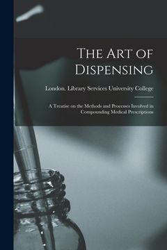 portada The Art of Dispensing [electronic Resource]: a Treatise on the Methods and Processes Involved in Compounding Medical Prescriptions