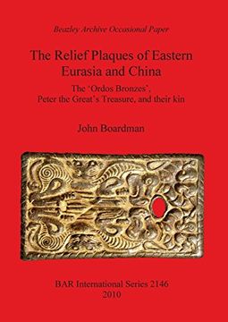 portada The Relief Plaques of Eastern Eurasia and China: The 'Ordos Bronzes', Peter the Great's Treasure, and their kin (BAR International Series)