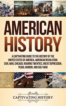portada American History: A Captivating Guide to the History of the United States of America, American Revolution, Civil War, Chicago, Roaring Twenties, Great Depression, Pearl Harbor, and Gulf war (en Inglés)