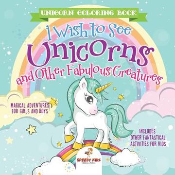 portada Unicorn Coloring Book. I Wish to see Unicorns and Other Fabulous Creatures. Magical Adventures for Girls and Boys. Includes Other Fantastical Activities for Kids 