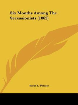 portada six months among the secessionists (1862) (en Inglés)
