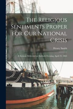 portada The Religious Sentiments Proper for Our National Crisis: a Sermon Delivered on Sabbath Evening, April 23, 1865 (in English)