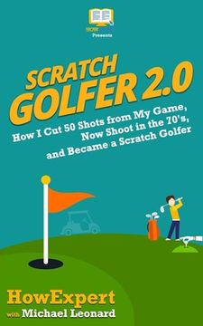 portada Scratch Golfer 2.0: How I Cut 50 Shots from My Game, Now Shoot in the 70's, and Became a Scratch Golfer (en Inglés)