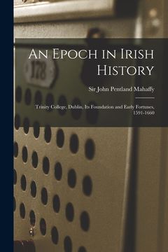 portada An Epoch in Irish History: Trinity College, Dublin, Its Foundation and Early Fortunes, 1591-1660 (in English)