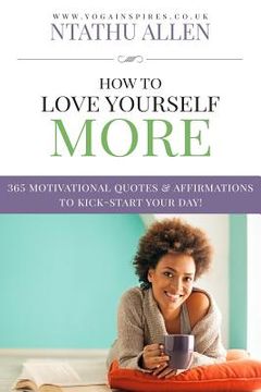 portada How To Love Yourself More: 365 Motivational Quotes & Affirmations To Kick-Start Your Day (en Inglés)