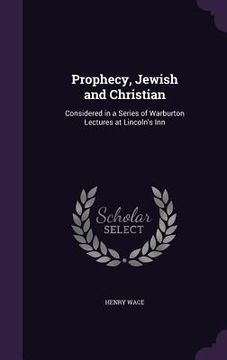 portada Prophecy, Jewish and Christian: Considered in a Series of Warburton Lectures at Lincoln's Inn