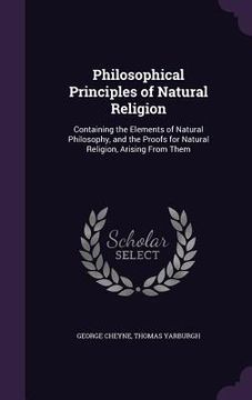 portada Philosophical Principles of Natural Religion: Containing the Elements of Natural Philosophy, and the Proofs for Natural Religion, Arising From Them