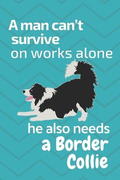 portada A man can't survive on works alone he also needs a Border Collie: For Border Collie Dog Fans (en Inglés)