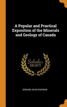 portada A Popular and Practical Exposition of the Minerals and Geology of Canada (en Inglés)