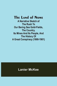 portada The Land of Nome: A narrative sketch of the rush to our Bering Sea gold-fields, the country, its mines and its people, and the history o (in English)