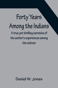 portada Forty Years Among the Indians A true yet thrilling narrative of the author's experiences among the natives