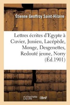 portada Lettres Écrites d'Egypte À Cuvier, Jussieu, Lacépède, Monge, Desgenettes, Redouté Jeune, Norry: Aux Professeurs Du Muséum Et À Sa Famille, Avec Une Pr (in French)