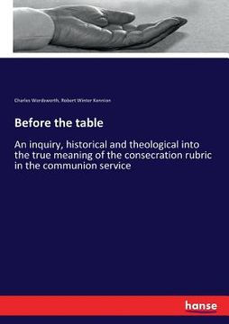 portada Before the table: An inquiry, historical and theological into the true meaning of the consecration rubric in the communion service (en Alemán)