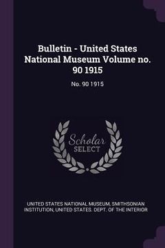 portada Bulletin - United States National Museum Volume no. 90 1915: No. 90 1915 (en Inglés)