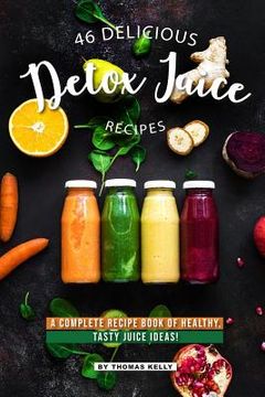 portada 46 Delicious Detox Juice Recipes: A Complete Recipe Book of Healthy, Tasty Juice Ideas! (en Inglés)