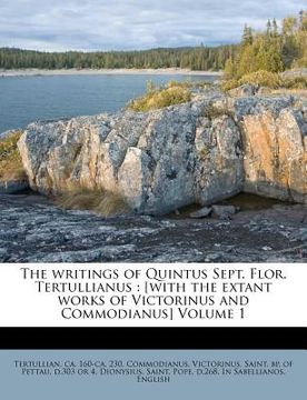 portada the writings of quintus sept. flor. tertullianus: [with the extant works of victorinus and commodianus] volume 1 (en Inglés)