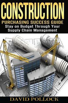 portada Construction: Purchasing Success Guide, Stay on Budget Through Your Supply Chain Management (en Inglés)